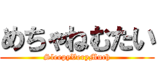 めちゃねむたい (SleepyVeryMuch)