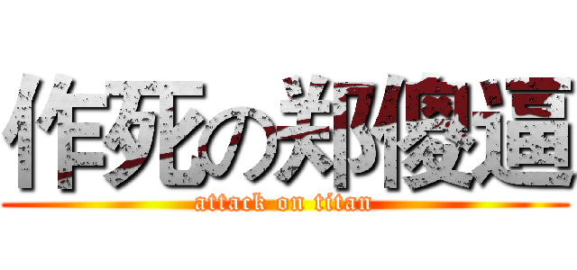 作死の郑傻逼 (attack on titan)