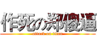 作死の郑傻逼 (attack on titan)