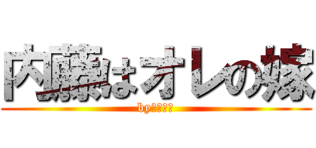 内藤はオレの嫁 (byばっさん)