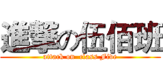 進撃の伍佰班 (attack on  class Five)