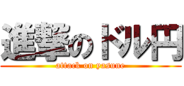 進撃のドル円 (attack on yasune)