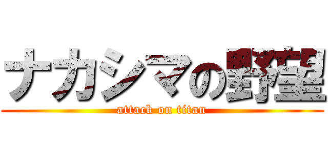 ナカシマの野望 (attack on titan)