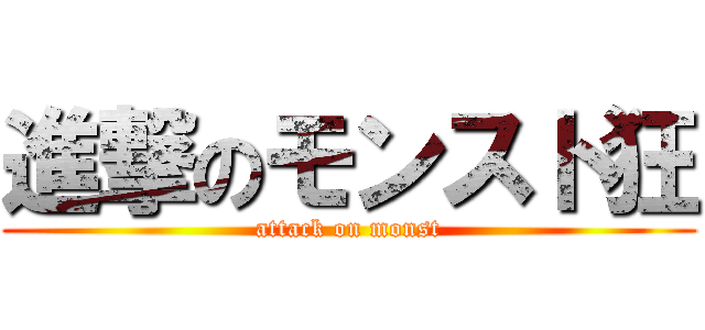 進撃のモンスト狂 (attack on monst)
