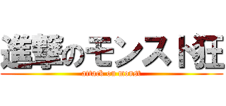 進撃のモンスト狂 (attack on monst)