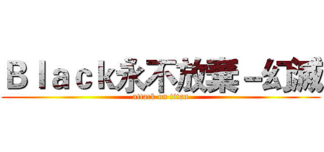 Ｂｌａｃｋ永不放棄－幻滅 (attack on titan)