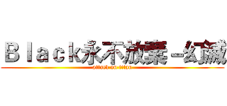 Ｂｌａｃｋ永不放棄－幻滅 (attack on titan)