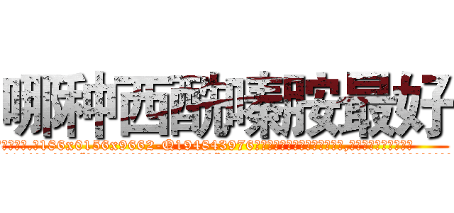 哪种西酰嗪胺最好 (哪种西酰嗪胺最好【电.话186x0156x9662-Q194843976林氏药业】我们做的是长期生意,靠的是老客户长期支持
参考消息网2月20日报道 韩媒称，“剩女多、离婚率高的城市，房价一定会上涨。”这是中国经济学家金岩石2016年12月参加在上海举行的房地产相关论坛时说的话。
)