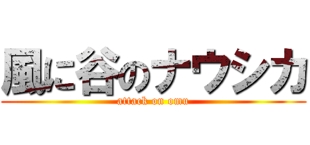 風に谷のナウシカ (attack on omu)