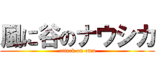 風に谷のナウシカ (attack on omu)