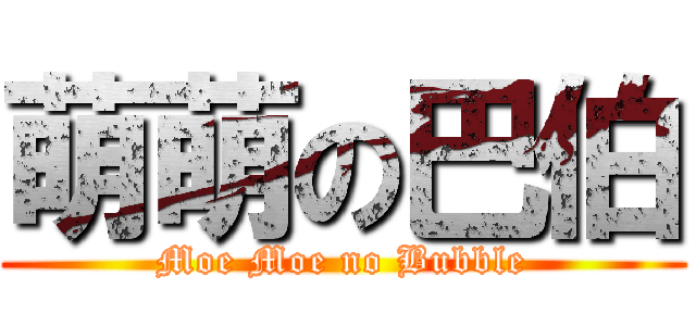 萌萌の巴伯 (Moe Moe no Bubble)