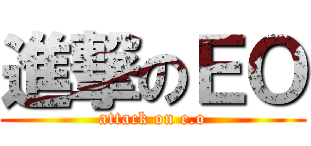 進撃のＥＯ (attack on e.o)