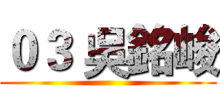０３ 吳銘峻 ()