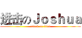 进击のＪｏｓｈｕａ (attack on titan)