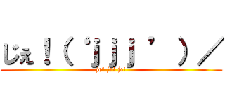 じぇ！（‘ ｊｊｊ ’）／ (je! je! je!)