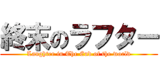 終末のラフター (Laughter in The End of the world)