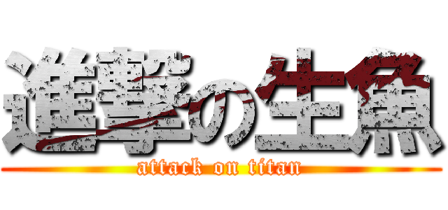 進撃の生魚 (attack on titan)