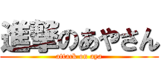 進撃のあやさん (attack on aya)