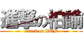 進撃の柏諭 (attack on BOB)