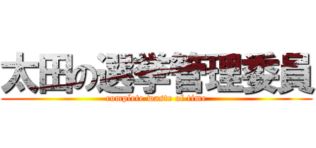 太田の選挙管理委員 (complete waste of time)