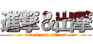進撃＆出撃 (attack and attract)