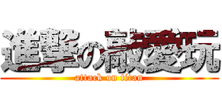 進撃の敲愛玩 (attack on titan)