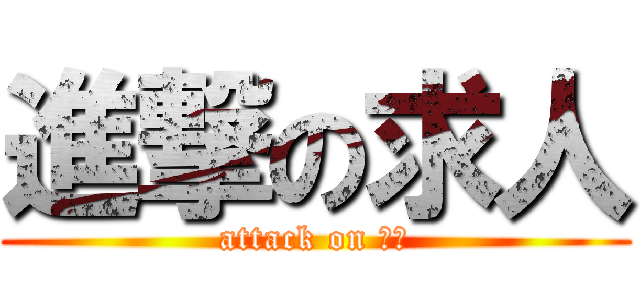 進撃の求人 (attack on 原稿)