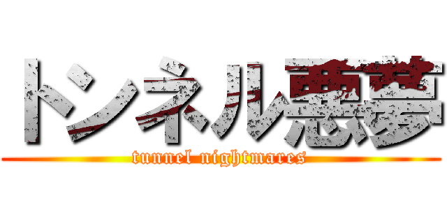 トンネル悪夢 (tunnel nightmares)