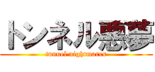 トンネル悪夢 (tunnel nightmares)
