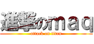 進撃のｍａｑ (attack on titan)