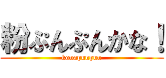 粉ぷんぷんかな！ (konapunpun)