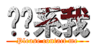 请联系我 (Please contact me)