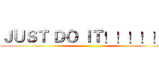 ＪＵＳＴ ＤＯ ＩＴ！！！！！！ ()