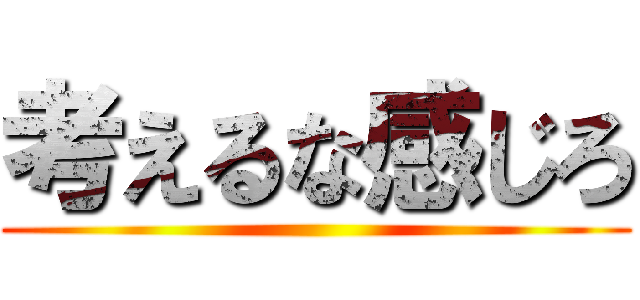 考えるな感じろ ()