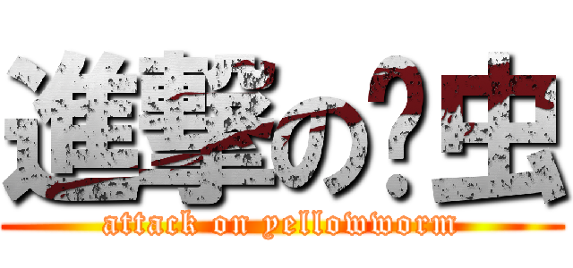 進撃の黃虫 (attack on yellowworm)