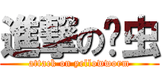 進撃の黃虫 (attack on yellowworm)