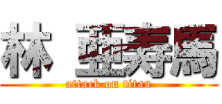 林 亜寿馬 (attack on titan)