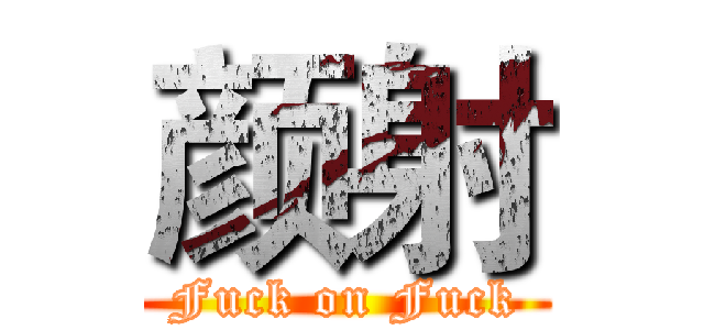 颜射 (Fuck on Fuck)