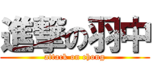 進撃の羽中 (attack on chong)