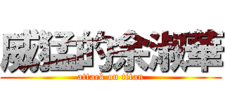 威猛的余淑華 (attack on titan)