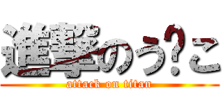 進撃のう⚪こ (attack on titan)