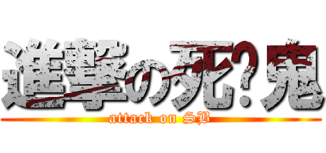 進撃の死穷鬼 (attack on SB)