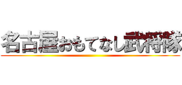 名古屋おもてなし武将隊 ()
