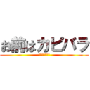 お前はカピバラ (マジでカピバラ)