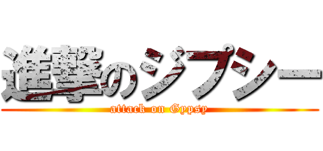 進撃のジプシー (attack on Gypsy)