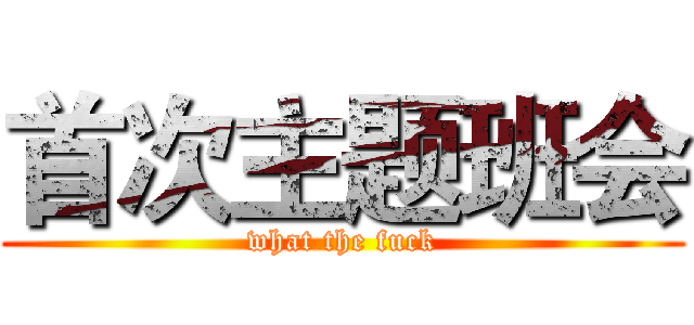 首次主题班会 (what the fuck)