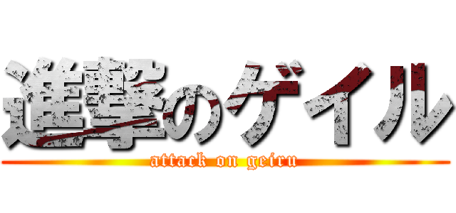 進撃のゲイル (attack on geiru)