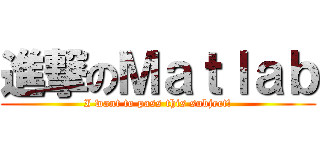 進撃のＭａｔｌａｂ (I want to pass this subject!)