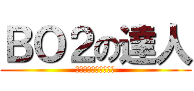 ＢＯ２の達人 (あんましうまくないよ)