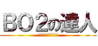ＢＯ２の達人 (あんましうまくないよ)